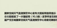 国家空间天气监测预警中心发布太阳耀斑信息提示：北京时间2024年05月10日01时44分太阳爆发了一次强耀斑（X1.1级）该事件发生时我国处于夜间耀斑未对我国上空电离层产生影响国家空间天气监测预警中心将密切跟踪事件发展及时发布预报预警信息
