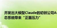 开发出大模型Claude的初创公司Anthropic：希望给AI生态系统带来“正面压力”
