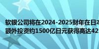 软银公司将在2024-2025财年在日本的人工智能计算设施上额外投资约1500亿日元获得高达421亿日元的政府补贴