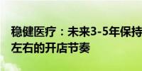 稳健医疗：未来3-5年保持全棉时代每年百家左右的开店节奏
