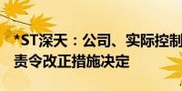 *ST深天：公司、实际控制人收到深圳证监局责令改正措施决定