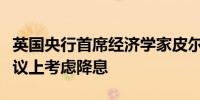 英国央行首席经济学家皮尔：将在未来几次会议上考虑降息