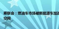 乘联会：燃油车市场被新能源车加速侵蚀已经没有持续降价空间