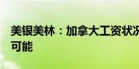 美银美林：加拿大工资状况表明6月降息仍有可能