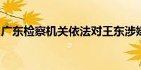 广东检察机关依法对王东涉嫌受贿案提起公诉