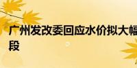 广州发改委回应水价拟大幅上涨：仍在听证阶段