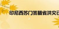 印尼西苏门答腊省洪灾已致27人死亡