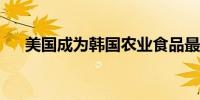 美国成为韩国农业食品最大出口目的地