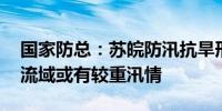 国家防总：苏皖防汛抗旱形势严峻复杂 淮河流域或有较重汛情