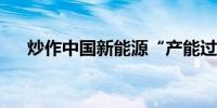 炒作中国新能源“产能过剩”用意何在