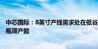 中芯国际：8英寸产线需求处在低谷 12英寸产线利用率接近瓶颈产能