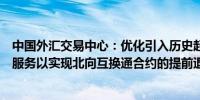 中国外汇交易中心：优化引入历史起息合约并增加单一压缩服务以实现北向互换通合约的提前退出