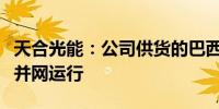 天合光能：公司供货的巴西三座光伏电站成功并网运行