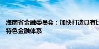 海南省金融委员会：加快打造具有比较优势和国际竞争力的特色金融体系