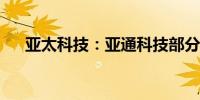 亚太科技：亚通科技部分车间恢复生产
