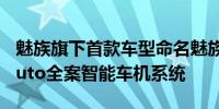 魅族旗下首款车型命名魅族MX搭载Flyme Auto全案智能车机系统