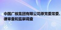 中国广核集团有限公司原党委常委、副总经理谭建生接受纪律审查和监察调查