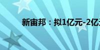 新宙邦：拟1亿元-2亿元回购股份