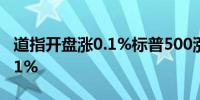 道指开盘涨0.1%标普500涨0.01%纳指涨0.01% 
