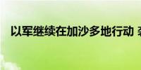 以军继续在加沙多地行动 袭击哈马斯目标