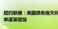 纽约联储：美国债务拖欠问题加剧导致未付账单逐渐增加
