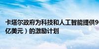 卡塔尔政府为科技和人工智能提供90亿里亚尔（注：约24.7亿美元）的激励计划