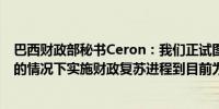 巴西财政部秘书Ceron：我们正试图在不过度损害经济活动的情况下实施财政复苏进程到目前为止这已经成功实现