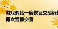 游戏驿站一度恢复交易涨幅缩窄至87%随后再次暂停交易