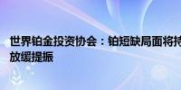 世界铂金投资协会：铂短缺局面将持续 需求受电动汽车增长放缓提振