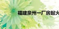 福建泉州一厂房起火1人失联