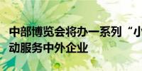 中部博览会将办一系列“小而精”投资促进活动服务中外企业