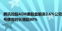 腾讯控股ADR美股盘前涨2.6%公司Q1净利润大增62%视频号使用时长增超80%
