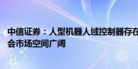 中信证券：人型机器人域控制器存在着“从0到1”的产业机会市场空间广阔
