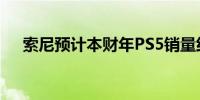 索尼预计本财年PS5销量约为1800万台