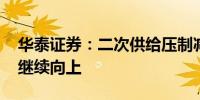 华泰证券：二次供给压制减弱 铀价中枢有望继续向上