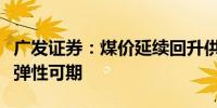 广发证券：煤价延续回升供需面稳步向好估值弹性可期
