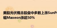 美股光伏概念股盘中多数上涨SunPower维持超过90%的涨幅Maxeon涨超50%
