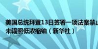 美国总统拜登13日签署一项法案禁止美国进口俄罗斯生产的未辐照低浓缩铀（新华社）