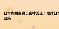 日本内阁官房长官林芳正：预计日本央行将实施适当的货币政策