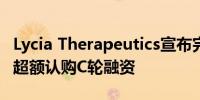 Lycia Therapeutics宣布完成1.066亿美元的超额认购C轮融资