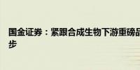 国金证券：紧跟合成生物下游重磅品种突破兼顾上游技术进步 