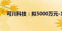 可川科技：拟5000万元-1亿元回购股份