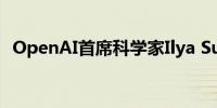 OpenAI首席科学家Ilya Sutskever将离职