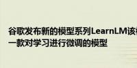 谷歌发布新的模型系列LearnLM该模型以Gemini为基础是一款对学习进行微调的模型