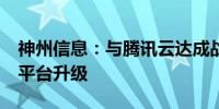 神州信息：与腾讯云达成战略合作 推动TMF平台升级