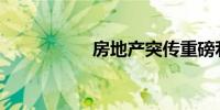 房地产突传重磅利好！