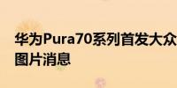 华为Pura70系列首发大众智能手机北斗卫星图片消息