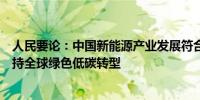 人民要论：中国新能源产业发展符合市场经济规律、有效支持全球绿色低碳转型