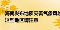 海南发布地质灾害气象风险预警 未来24小时这些地区请注意