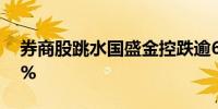 券商股跳水国盛金控跌逾6%浙商证券跌逾5%